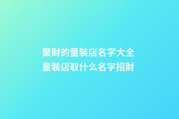 聚財的童裝店名字大全 童裝店取什么名字招財-第1張-店鋪起名-玄機派